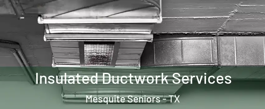 Insulated Ductwork Services Mesquite Seniors - TX