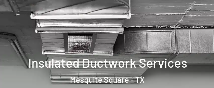 Insulated Ductwork Services Mesquite Square - TX