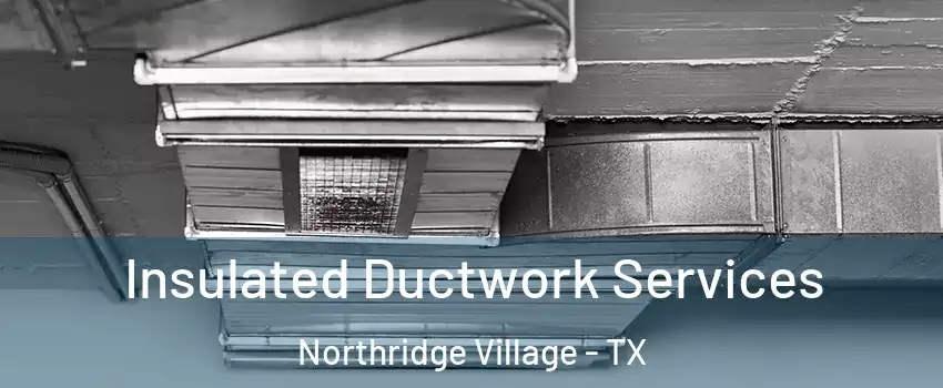 Insulated Ductwork Services Northridge Village - TX