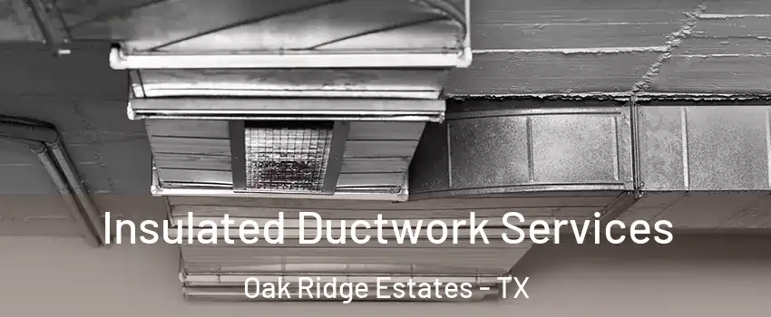 Insulated Ductwork Services Oak Ridge Estates - TX