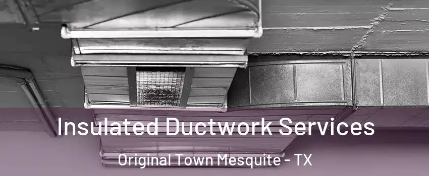 Insulated Ductwork Services Original Town Mesquite - TX