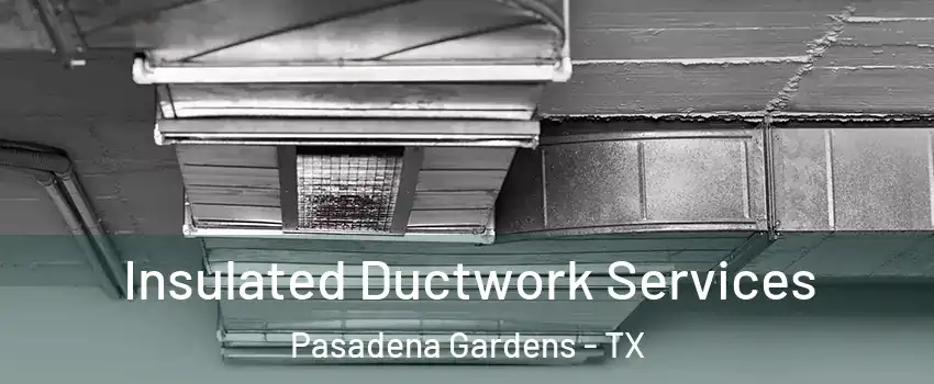 Insulated Ductwork Services Pasadena Gardens - TX