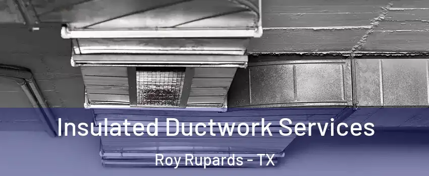 Insulated Ductwork Services Roy Rupards - TX