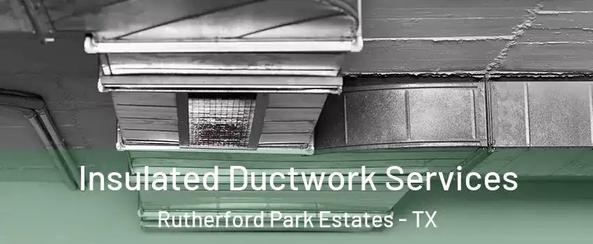 Insulated Ductwork Services Rutherford Park Estates - TX