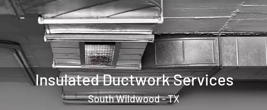 Insulated Ductwork Services South Wildwood - TX