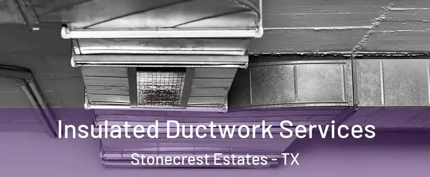 Insulated Ductwork Services Stonecrest Estates - TX