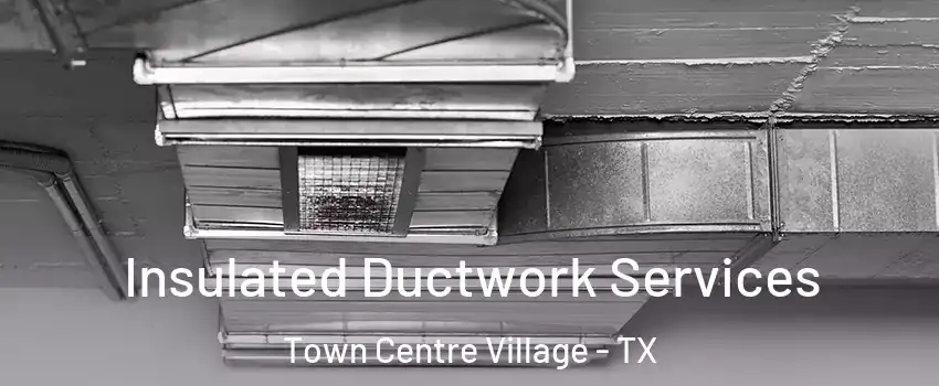 Insulated Ductwork Services Town Centre Village - TX