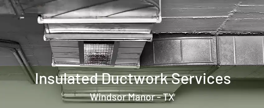 Insulated Ductwork Services Windsor Manor - TX