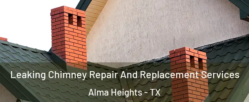 Leaking Chimney Repair And Replacement Services Alma Heights - TX