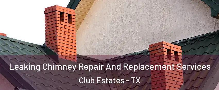 Leaking Chimney Repair And Replacement Services Club Estates - TX