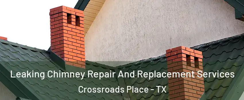 Leaking Chimney Repair And Replacement Services Crossroads Place - TX