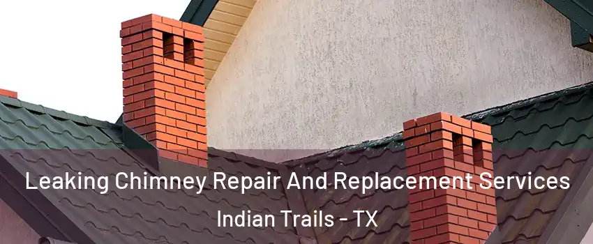 Leaking Chimney Repair And Replacement Services Indian Trails - TX