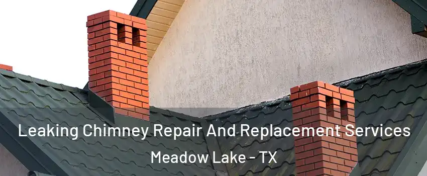 Leaking Chimney Repair And Replacement Services Meadow Lake - TX