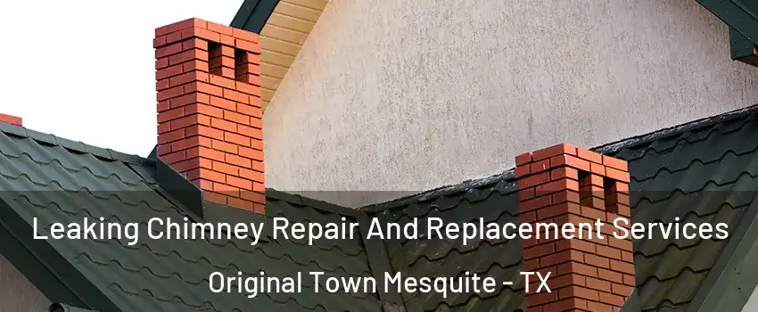 Leaking Chimney Repair And Replacement Services Original Town Mesquite - TX