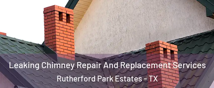 Leaking Chimney Repair And Replacement Services Rutherford Park Estates - TX