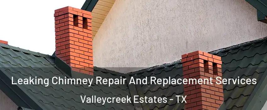 Leaking Chimney Repair And Replacement Services Valleycreek Estates - TX