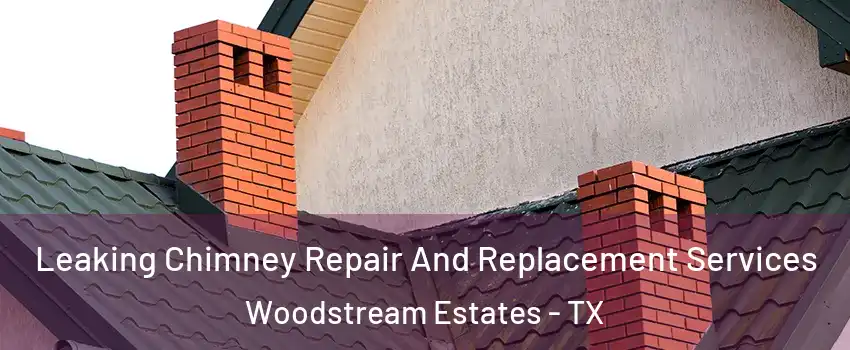 Leaking Chimney Repair And Replacement Services Woodstream Estates - TX