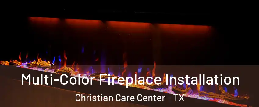 Multi-Color Fireplace Installation Christian Care Center - TX