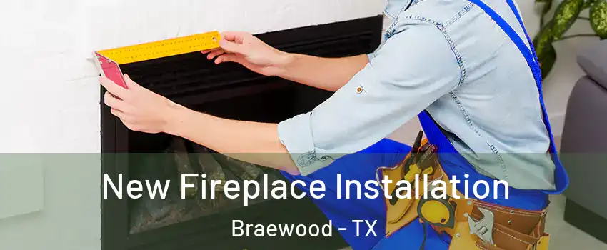 New Fireplace Installation Braewood - TX
