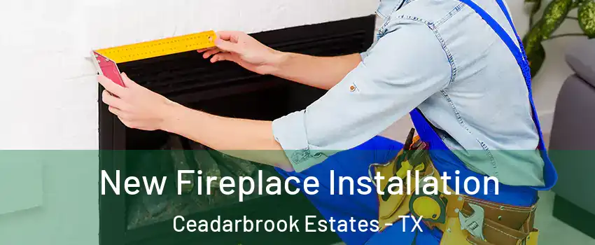 New Fireplace Installation Ceadarbrook Estates - TX