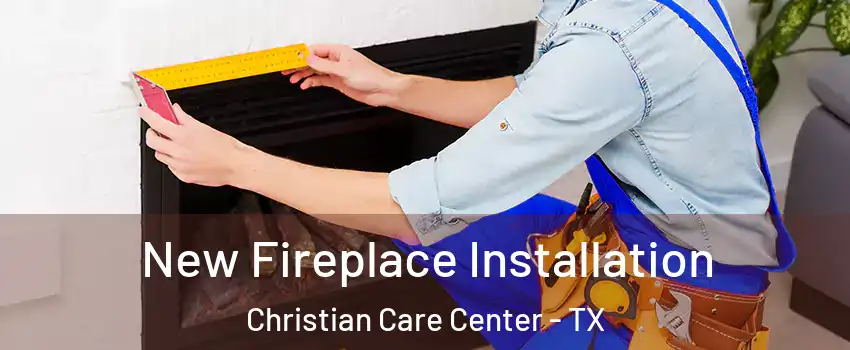 New Fireplace Installation Christian Care Center - TX