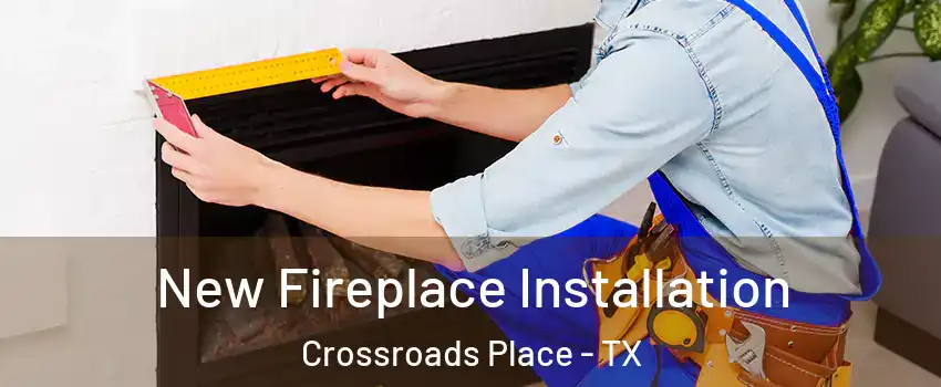 New Fireplace Installation Crossroads Place - TX