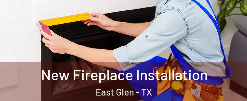 New Fireplace Installation East Glen - TX