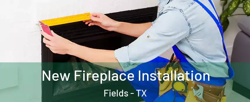 New Fireplace Installation Fields - TX