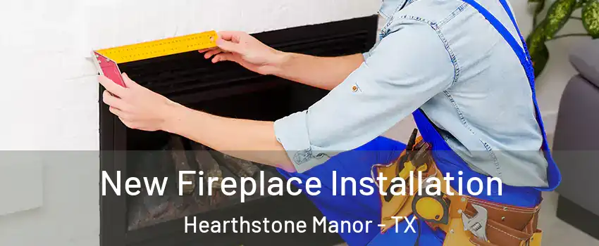 New Fireplace Installation Hearthstone Manor - TX