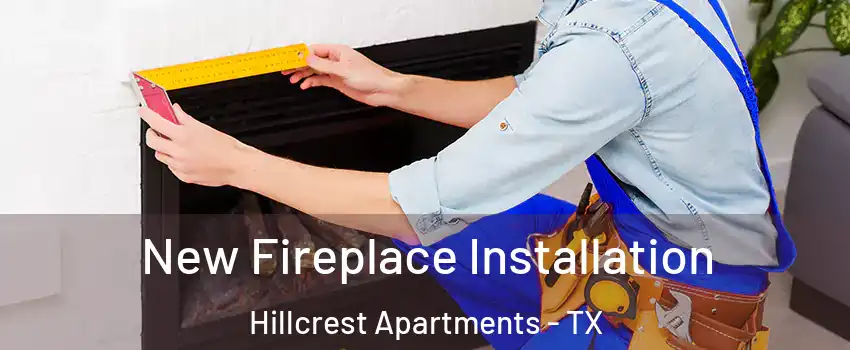New Fireplace Installation Hillcrest Apartments - TX