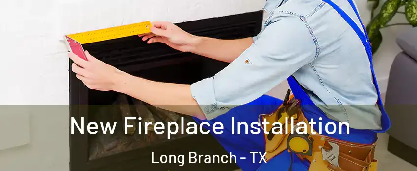New Fireplace Installation Long Branch - TX