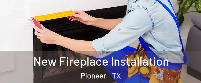 New Fireplace Installation Pioneer - TX