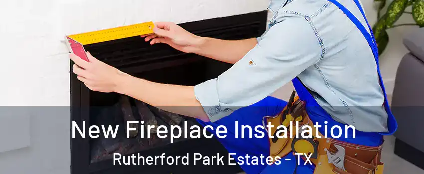 New Fireplace Installation Rutherford Park Estates - TX