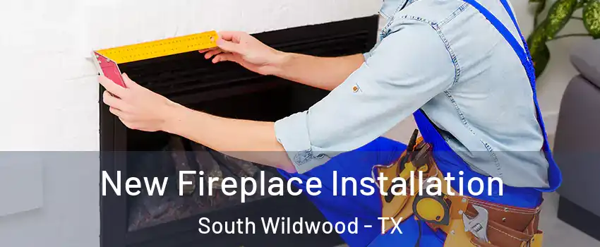 New Fireplace Installation South Wildwood - TX