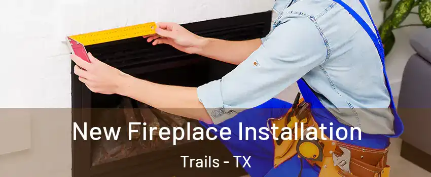 New Fireplace Installation Trails - TX