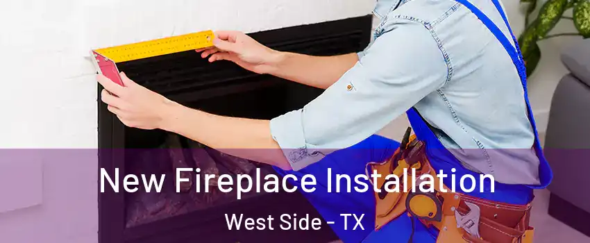 New Fireplace Installation West Side - TX