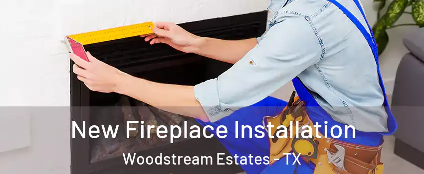 New Fireplace Installation Woodstream Estates - TX