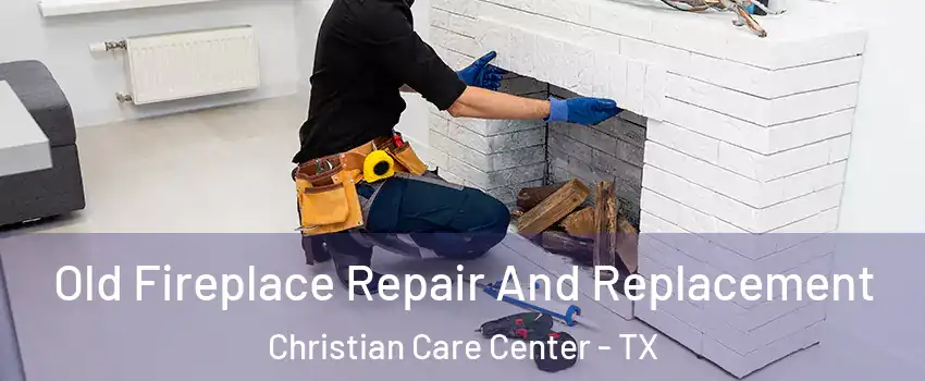 Old Fireplace Repair And Replacement Christian Care Center - TX