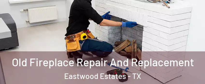 Old Fireplace Repair And Replacement Eastwood Estates - TX