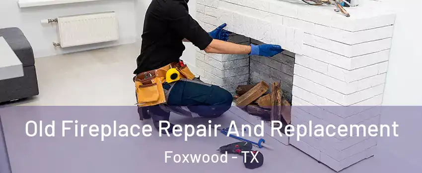 Old Fireplace Repair And Replacement Foxwood - TX