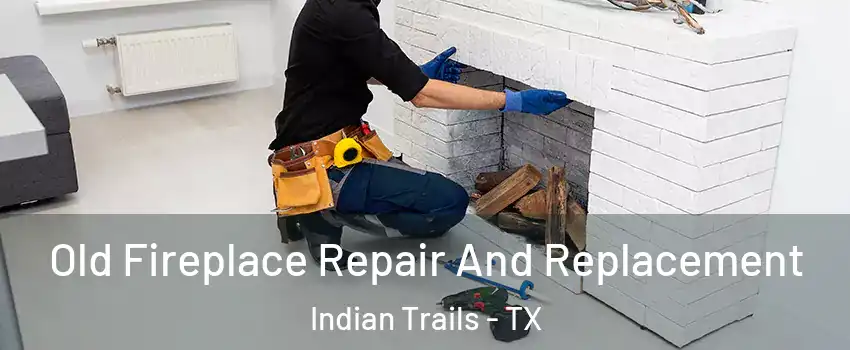 Old Fireplace Repair And Replacement Indian Trails - TX