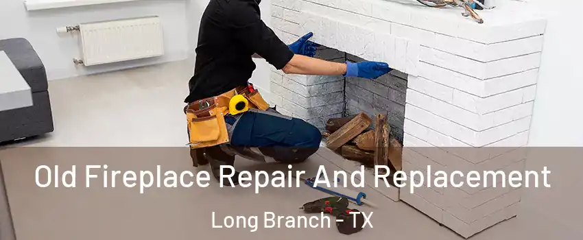 Old Fireplace Repair And Replacement Long Branch - TX