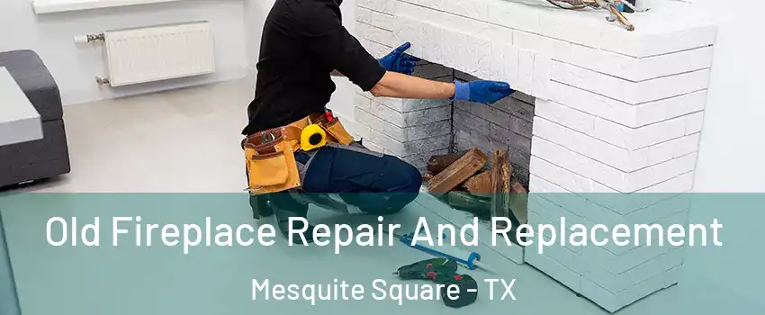 Old Fireplace Repair And Replacement Mesquite Square - TX