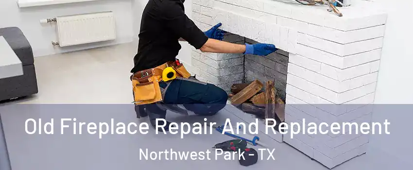 Old Fireplace Repair And Replacement Northwest Park - TX