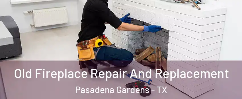 Old Fireplace Repair And Replacement Pasadena Gardens - TX