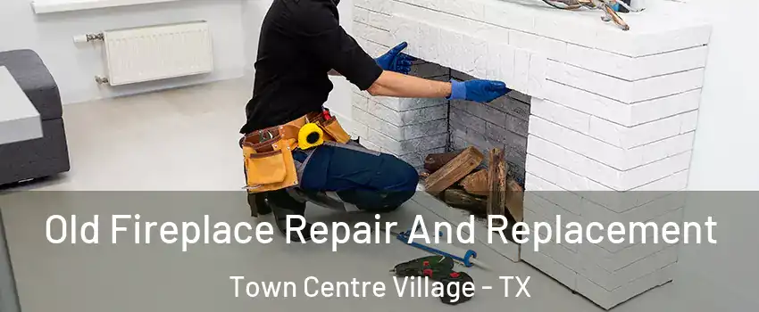 Old Fireplace Repair And Replacement Town Centre Village - TX