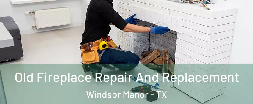 Old Fireplace Repair And Replacement Windsor Manor - TX