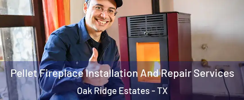 Pellet Fireplace Installation And Repair Services Oak Ridge Estates - TX
