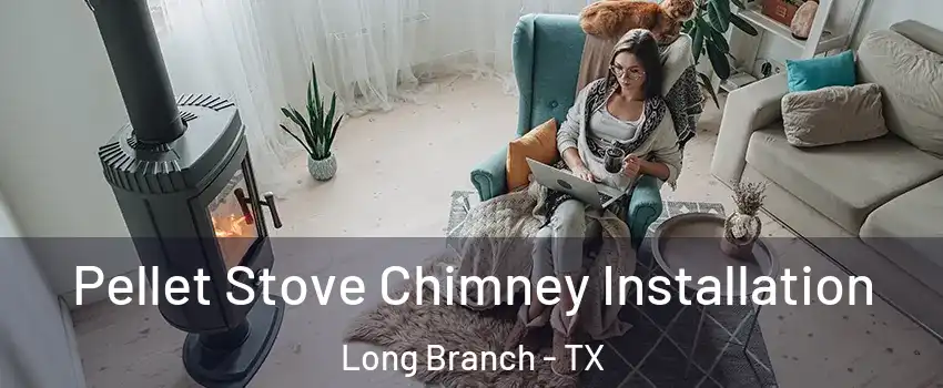 Pellet Stove Chimney Installation Long Branch - TX