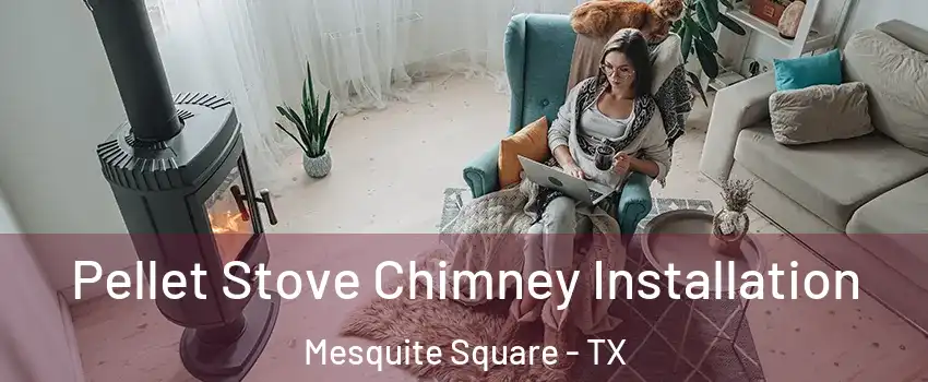 Pellet Stove Chimney Installation Mesquite Square - TX